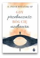 Gdy przebaczasz - Bóg cię uzdrawia