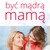 Być mądrą mamą - Alina Wieja